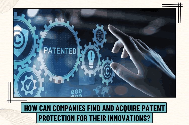 Patent Protection: How can companies find and acquire patent protection for their innovations?
