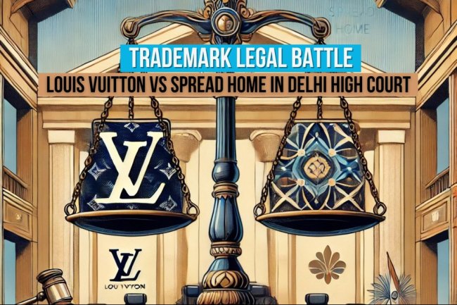 TRADEMARK INFRINGEMENT CASE “Unpacking the Legal Battle: Louis Vuitton vs Spread Home in Delhi High Court”