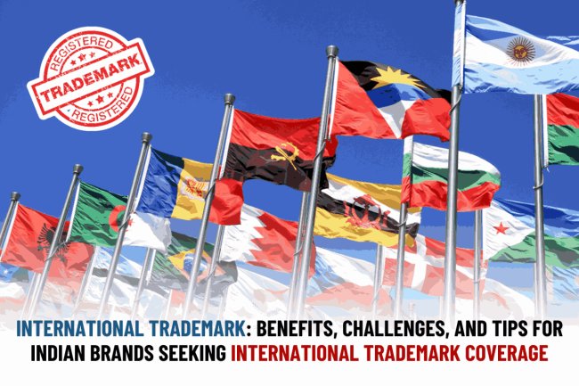 ⁠International trademark: Benefits, challenges, and tips for Indian brands seeking international trademark coverage