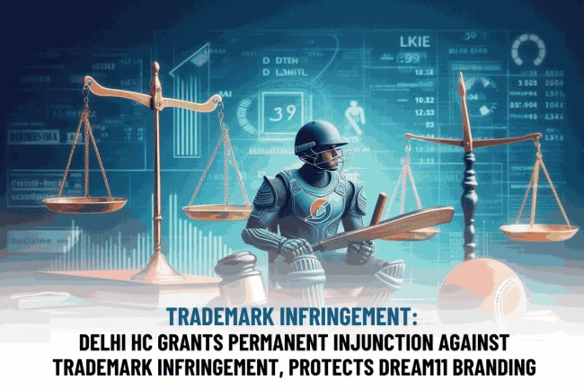 TRADEMARK INFRINGEMENT: DELHI HC GRANTS PERMANENT INJUNCTION AGAINST TRADEMARK INFRINGEMENT, PROTECTS DREAM11 BRANDING