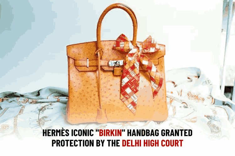 HERMÈS ICONIC "BIRKIN" HANDBAG GRANTED PROTECTION BY THE DELHI HIGH COURT