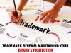 TRADEMARK RENEWAL: MAINTAINING YOUR BRAND’S PROTECTION   