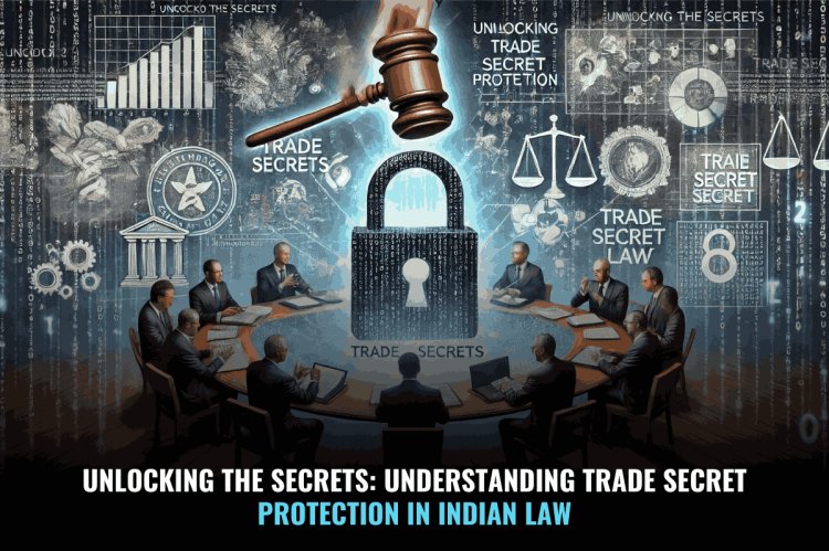 Unlocking the Secrets: Understanding Trade Secret Protection in Indian Law