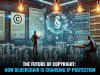 “THE FUTURE OF COPYRIGHT: HOW BLOCKCHAIN IS CHANGING IP PROTECTION”