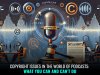 COPYRIGHT ISSUES IN THE WORLD OF PODCASTS: WHAT YOU CAN AND CAN’T DO   