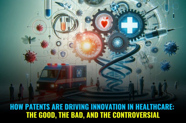 How Patents Are Driving Innovation in Healthcare: The Good, the Bad, and the Controversial