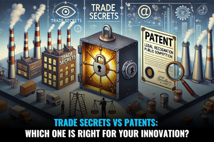 “TRADE SECRETS VS PATENTS: WHICH ONE IS RIGHT FOR YOUR INNOVATION?”