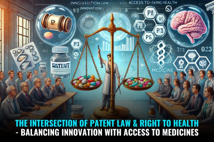 The Intersection of Patent Law & Right to Health - Balancing Innovation with Access to Medicines
