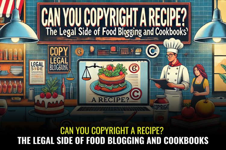 Can You Copyright a Recipe? The Legal Side of Food Blogging and Cookbooks