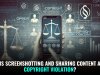 IS SCREENSHOTTING AND SHARING CONTENT A COPYRIGHT VIOLATION?
