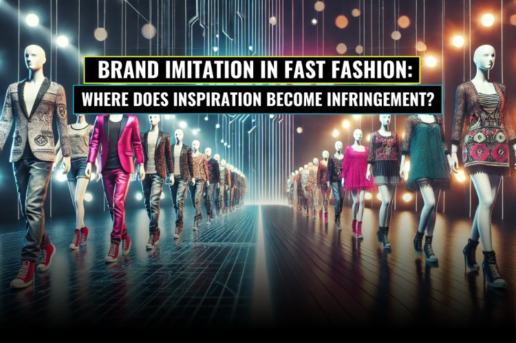 Brand Imitation in Fast Fashion: Where Does Inspiration Become Infringement?
