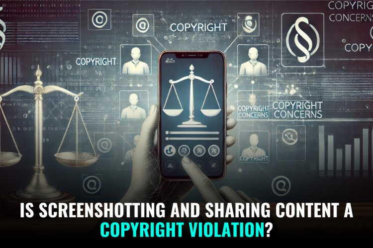 IS SCREENSHOTTING AND SHARING CONTENT A COPYRIGHT VIOLATION?