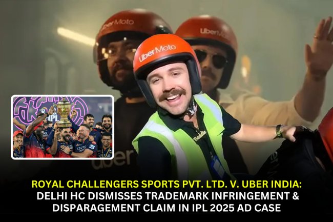 Royal Challengers Sports Pvt. Ltd. v. Uber India: Delhi HC Dismisses Trademark Infringement & Disparagement Claim in IPL 2025 Ad Case