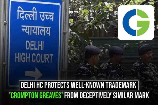 Delhi HC Protects Well-Known Trademark 'Crompton Greaves' from Deceptively Similar Mark