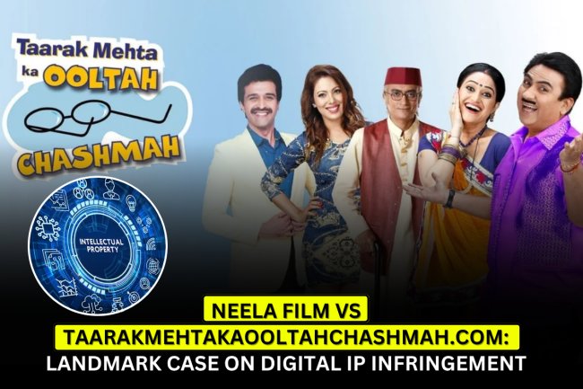 Neela Film vs TaarakMehtaKaOoltahChashmah.com: Landmark Case on Digital IP Infringement