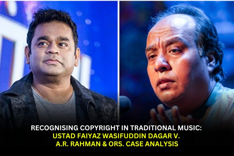 Recognising Copyright in Traditional Music: Ustad Faiyaz Wasifuddin Dagar v. A.R. Rahman & Ors. Case Analysis