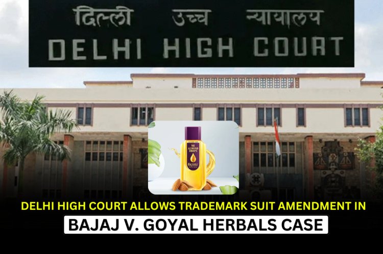 Delhi High Court Allows Trademark Suit Amendment in Bajaj v. Goyal Herbals Case