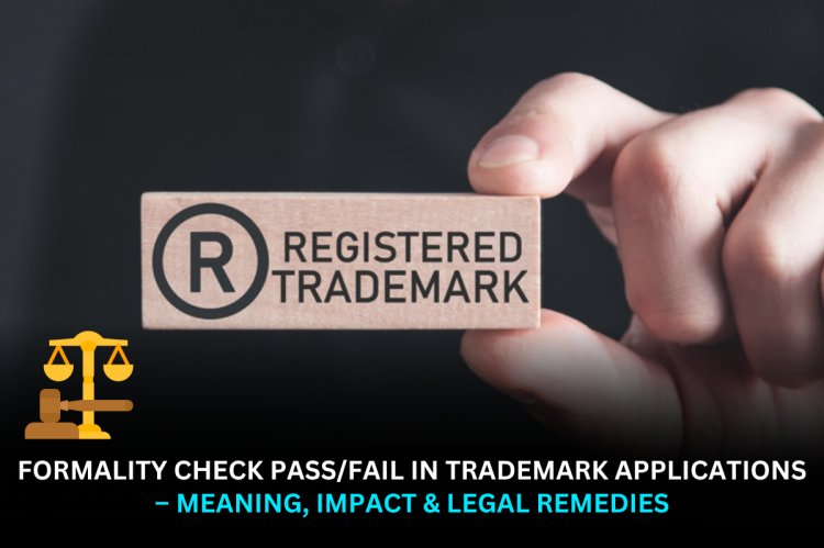 Formality Check Pass/Fail in Trademark Applications – Meaning, Impact & Legal Remedies