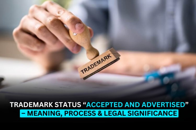 Trademark Status “Accepted and Advertised” – Meaning, Process & Legal Significance
