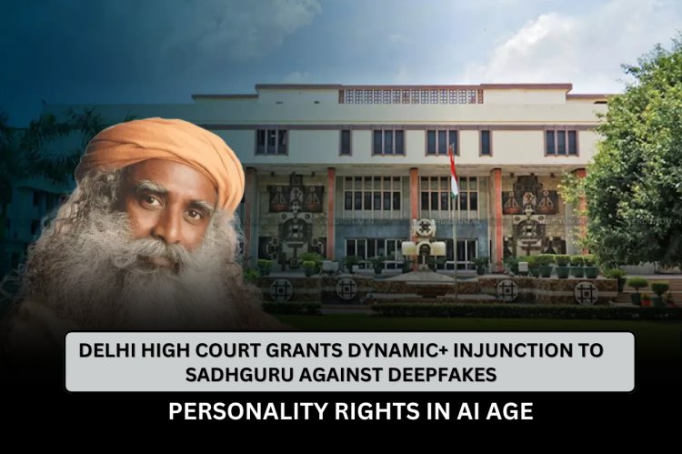 Delhi High Court Grants Dynamic+ Injunction to Sadhguru Against Deepfakes | Personality Rights in AI Age