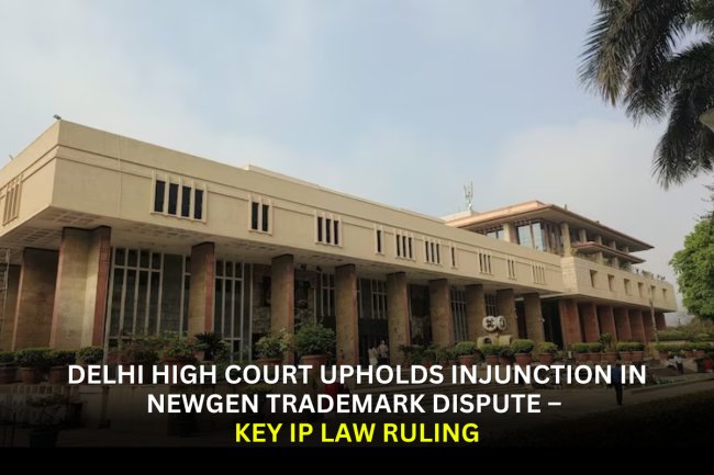 Delhi High Court Upholds Injunction in NEWGEN Trademark Dispute – Key IP Law Ruling
