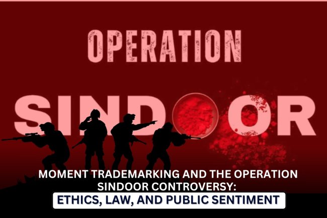 Moment Trademarking and the Operation Sindoor Controversy: Ethics, Law, and Public Sentiment