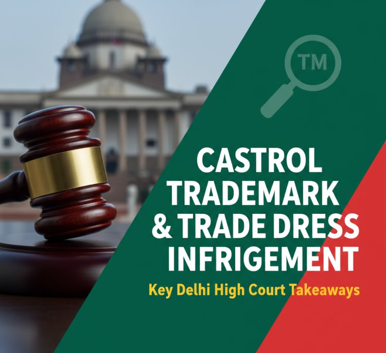 Castrol Trademark & Trade Dress Infringement Case: Key Delhi High Court Takeaways (2025)
