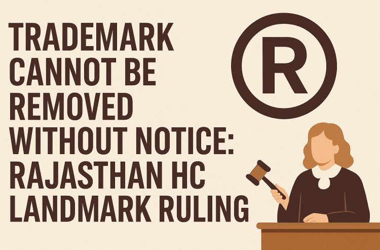 Trademark Cannot Be Removed Without Notice: Rajasthan HC Landmark Ruling
