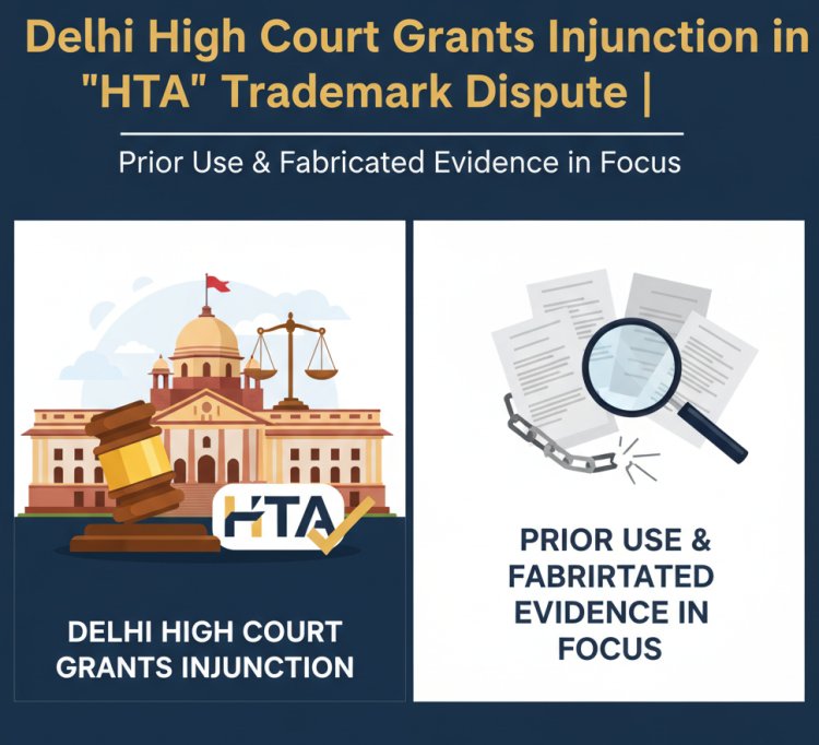 Delhi High Court Grants Injunction in 'HTA' Trademark Dispute | Prior Use & Fabricated Evidence in Focus