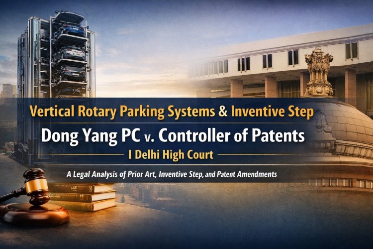 Vertical Rotary Parking Systems & Inventive Step: Dong Yang PC v. Controller of Patents | Delhi High Court