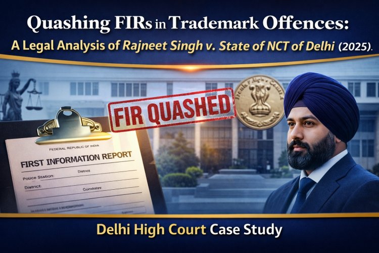 Quashing FIRs in Trademark Offences: Rajneet Singh v. State (Delhi HC, 2025)