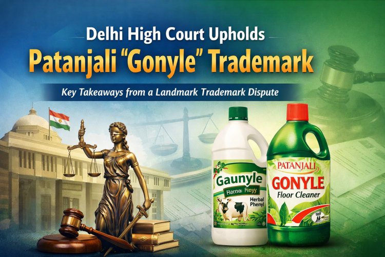 Delhi High Court Upholds Patanjali “Gonyle” Trademark: Key Takeaways from a Landmark Trademark Dispute