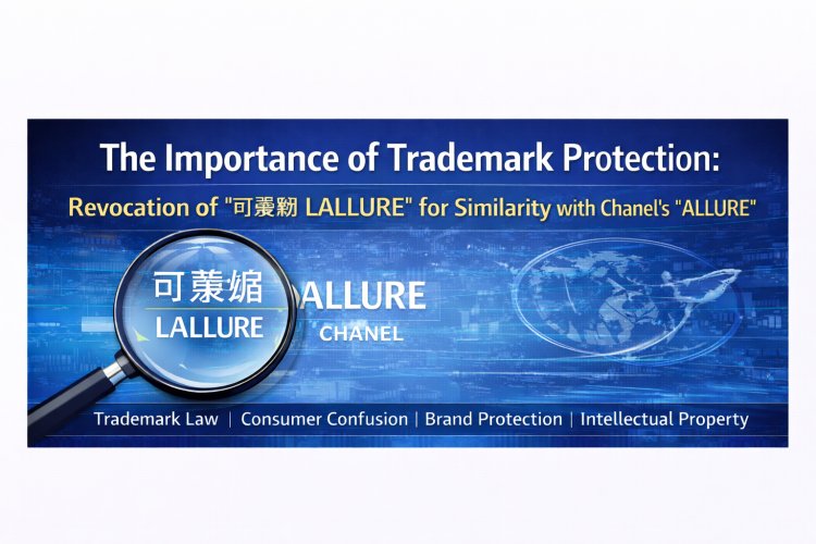 The Importance of Trademark Protection: Revocation of “可萊媚 LALLURE” for Similarity with Chanel’s “ALLURE”