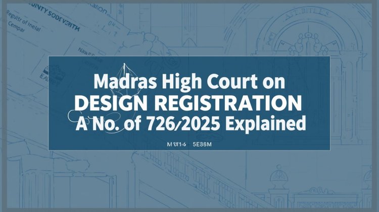 Madras High Court on Design Registration Cancellation: A No.726 of 2025 Explained