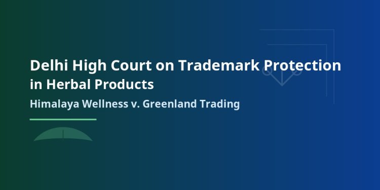 Delhi High Court on Trademark Protection in Herbal Products: Himalaya Wellness v. Greenland Trading