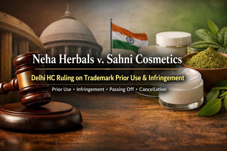Neha Herbals v. Sahni Cosmetics: Delhi HC Ruling on Trademark Prior Use & Infringement