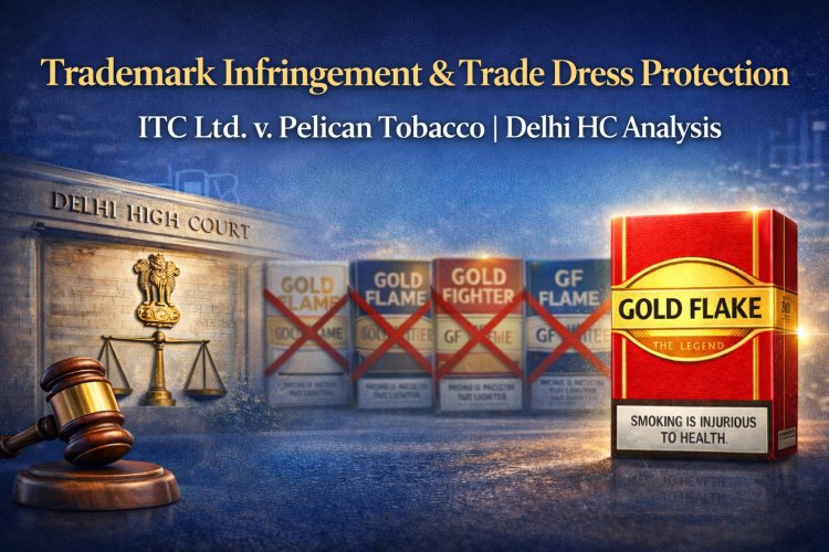 Trademark Infringement & Trade Dress Protection: ITC Ltd. v. Pelican Tobacco | Delhi HC Analysis