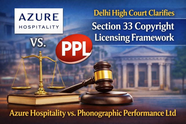 Azure Hospitality vs. Phonographic Performance Ltd: Delhi High Court Clarifies Section 33 Copyright Licensing Framework