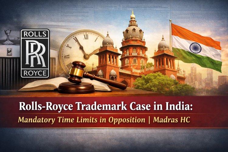 Rolls-Royce Trademark Case in India: Mandatory Time Limits in Opposition | Madras HC