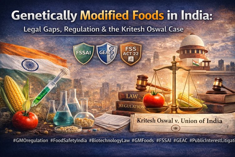 Genetically Modified Foods in India: Legal Gaps, Regulation & the Kritesh Oswal Case