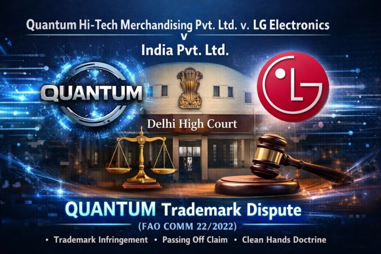Quantum Hi-Tech Merchandising Pvt. Ltd. v. LG Electronics India Pvt. Ltd. – Delhi High Court on QUANTUM Trademark Dispute (FAO COMM 22/2022)