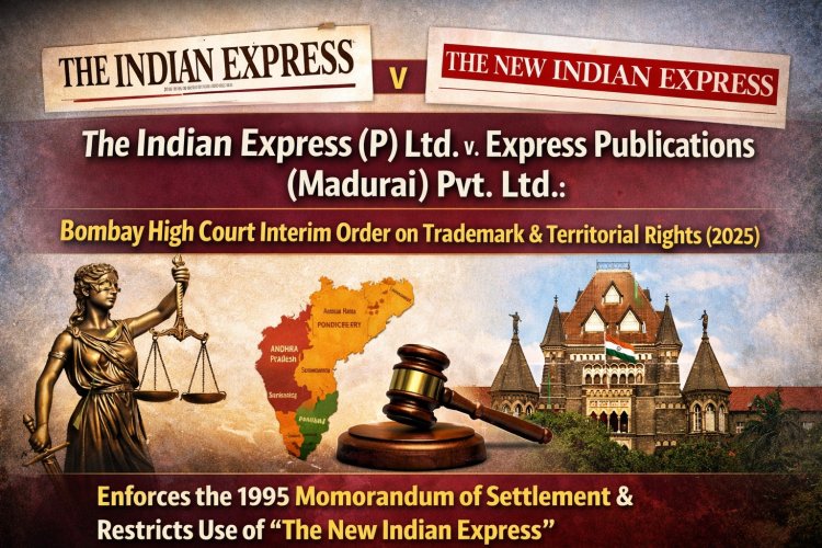 The Indian Express (P) Ltd. v. Express Publications (Madurai) Pvt. Ltd.: Bombay High Court Interim Order on Trademark & Territorial Rights (2025)