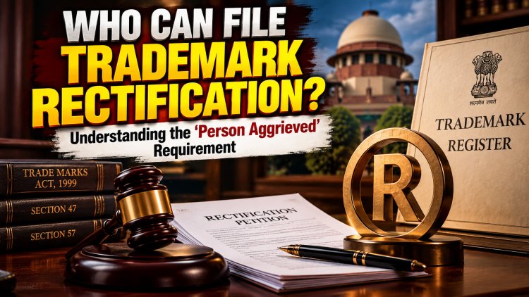 Who Can File Trademark Rectification in India? Understanding the “Person Aggrieved” Requirement