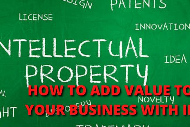 HOW TO ADD VALUE TO YOUR BUSINESS WITH INTELLECTUAL PROPERTY