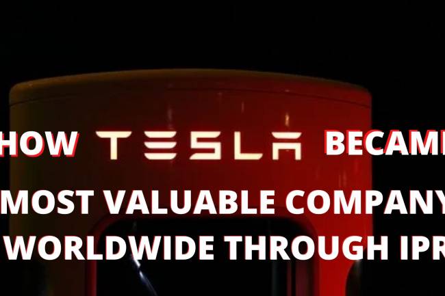 HOW TESLA BECAME THE MOST VALUABLE COMPANY AROUND THE GLOBE WITH THE HELP OF IPR