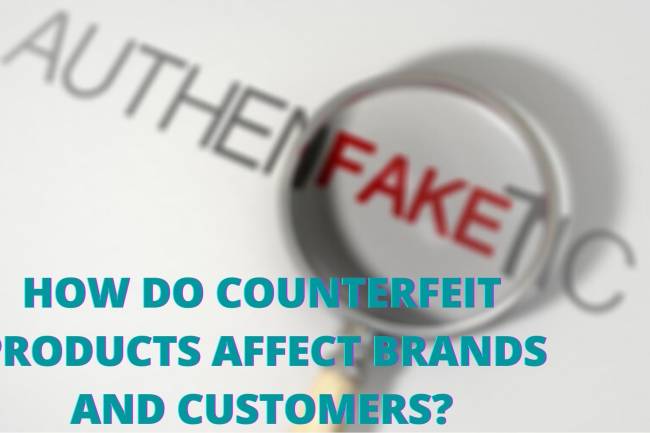 HOW DO COUNTERFEIT PRODUCTS AFFECT BRANDS AND CUSTOMERS?