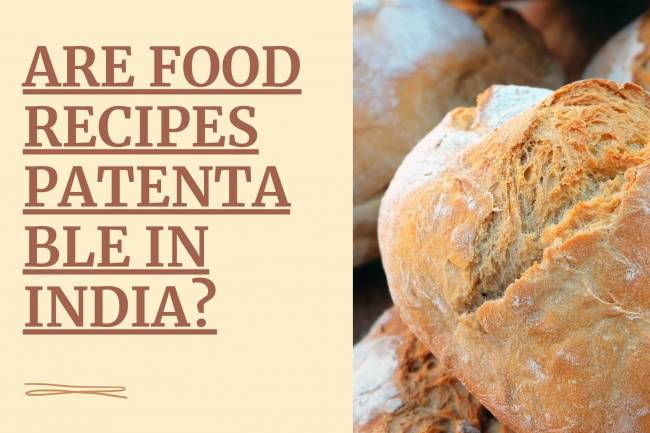 ARE FOOD RECIPES PATENTABLE IN INDIA?