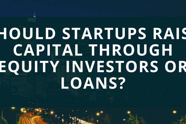 Should Startups Raise Capital Through Equity Investors or Loans?