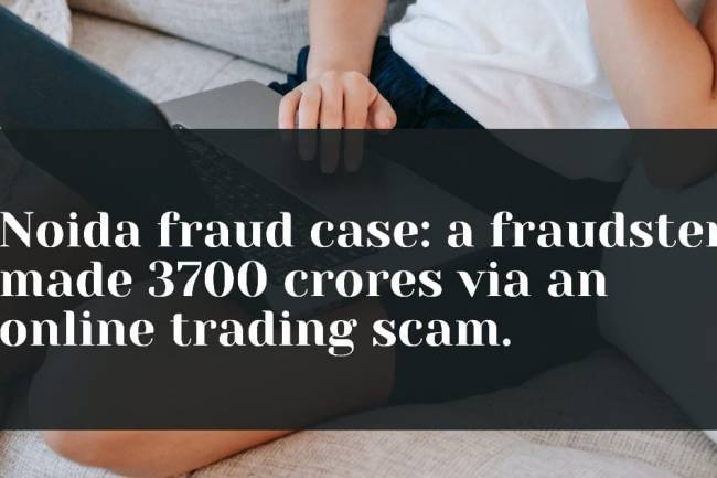 Noida fraud case: a fraudster made 3700 crores via an online trading scam