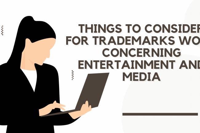 THINGS TO CONSIDER FOR TRADEMARKS WORK CONCERNING ENTERTAINMENT AND MEDIA